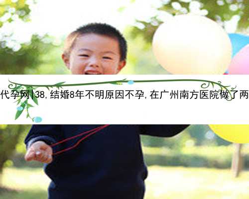 广州双胞胎代孕网|38,结婚8年不明原因不孕,在广州南方医院做了两次试管婴儿